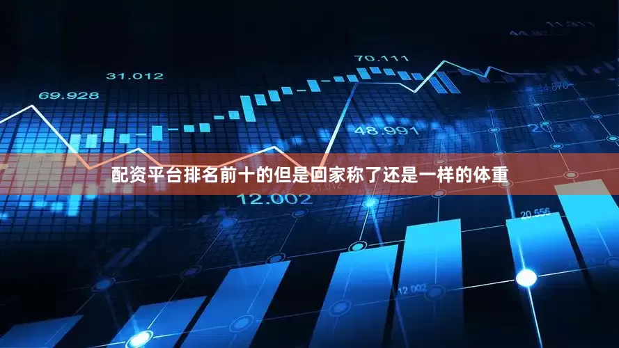 配资平台排名前十的但是回家称了还是一样的体重