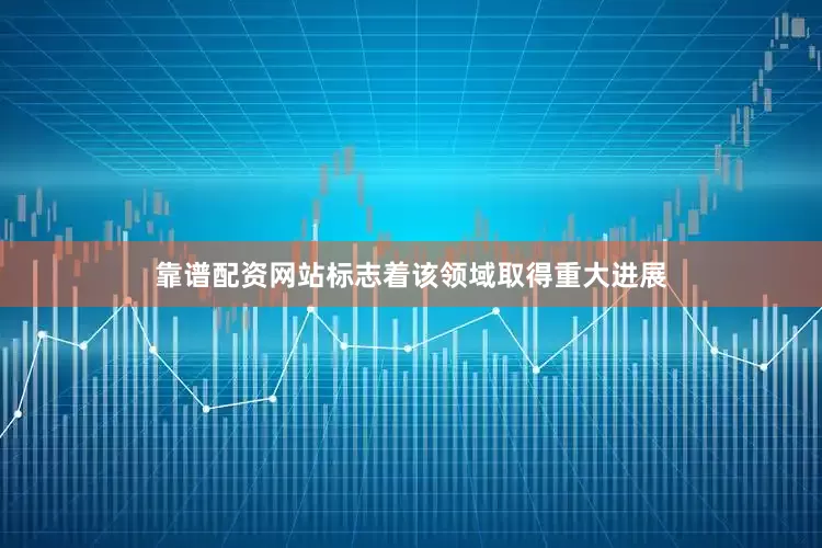 靠谱配资网站标志着该领域取得重大进展