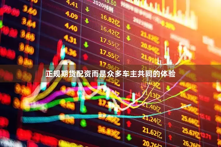 正规期货配资而是众多车主共同的体验