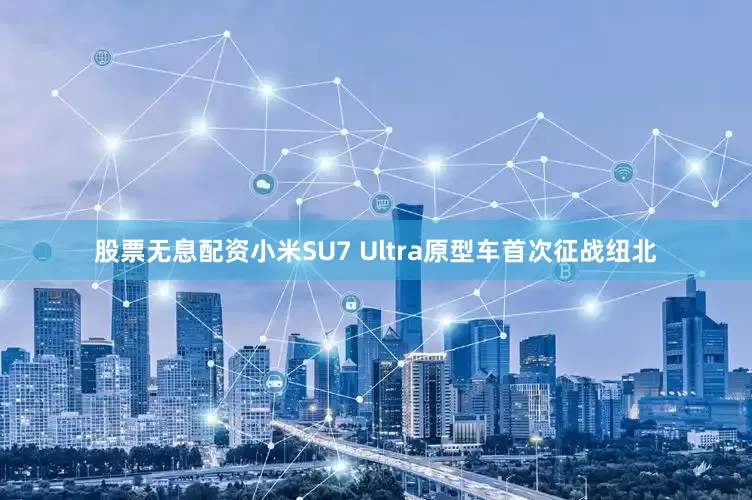 股票无息配资小米SU7 Ultra原型车首次征战纽北