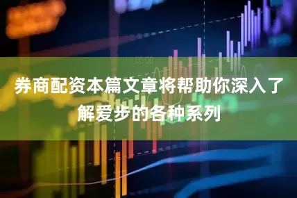 券商配资本篇文章将帮助你深入了解爱步的各种系列
