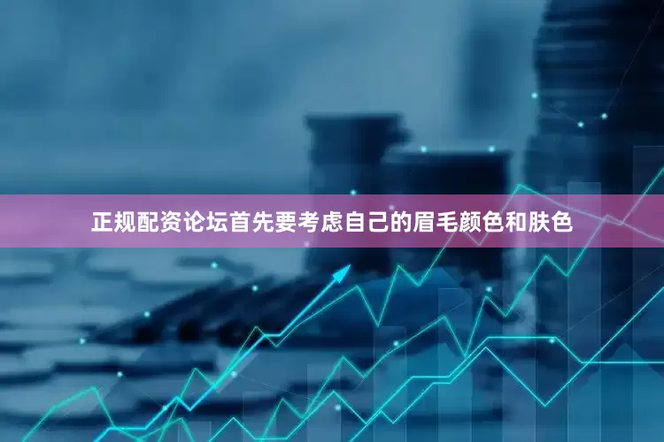 正规配资论坛首先要考虑自己的眉毛颜色和肤色