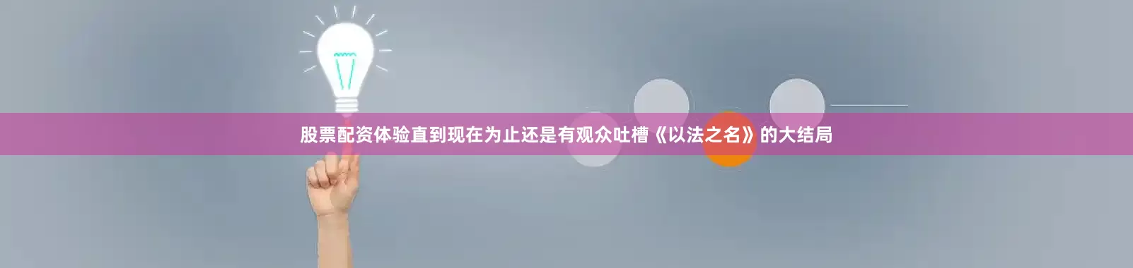 股票配资体验直到现在为止还是有观众吐槽《以法之名》的大结局