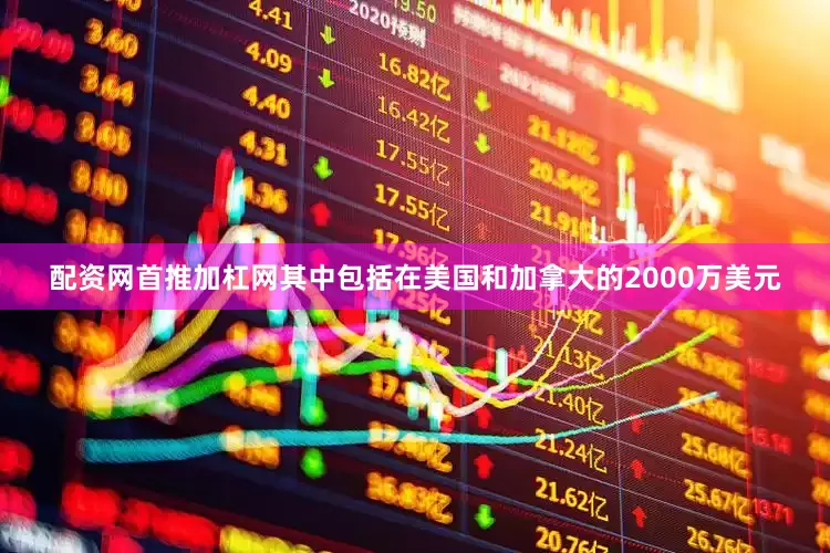 配资网首推加杠网其中包括在美国和加拿大的2000万美元