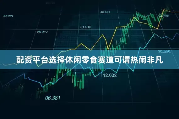 配资平台选择休闲零食赛道可谓热闹非凡