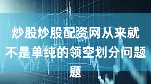 炒股炒股配资网从来就不是单纯的领空划分问题