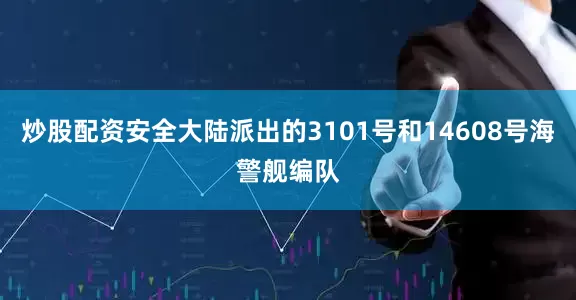 炒股配资安全大陆派出的3101号和14608号海警舰编队