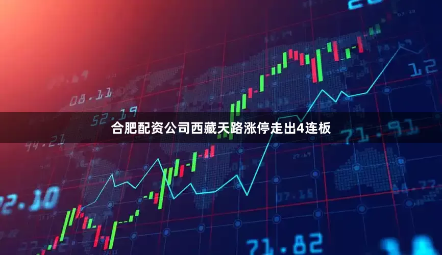 合肥配资公司西藏天路涨停走出4连板
