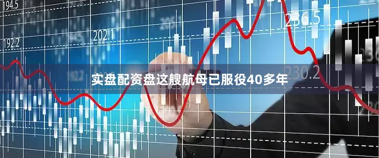 实盘配资盘这艘航母已服役40多年