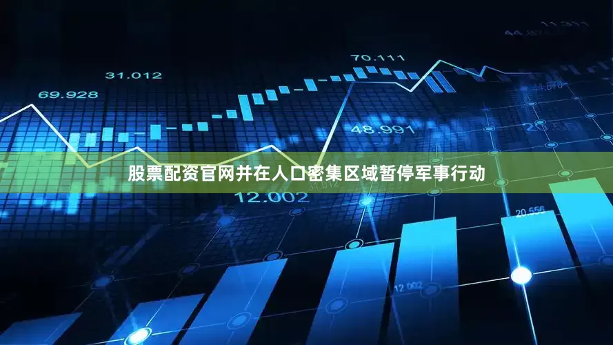 股票配资官网并在人口密集区域暂停军事行动