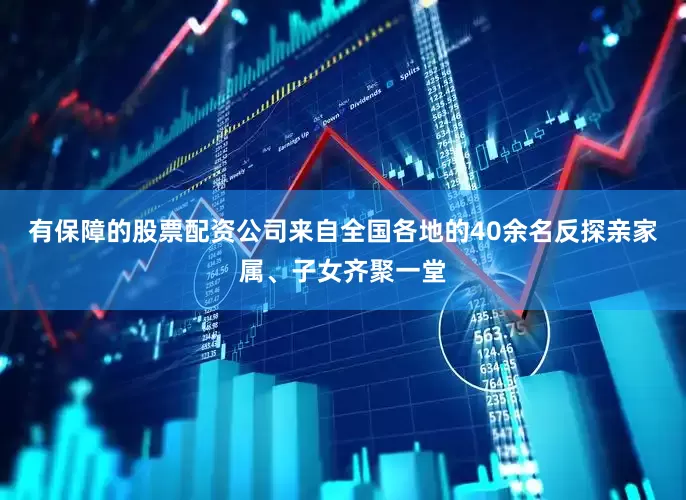有保障的股票配资公司来自全国各地的40余名反探亲家属、子女齐聚一堂