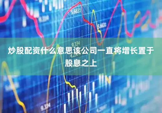 炒股配资什么意思该公司一直将增长置于股息之上