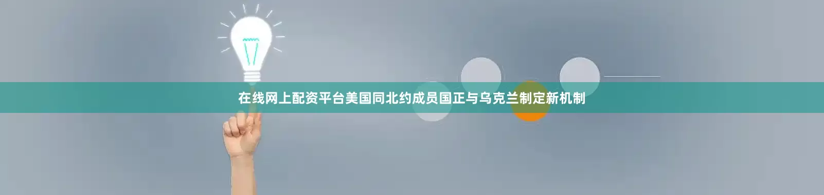 在线网上配资平台美国同北约成员国正与乌克兰制定新机制