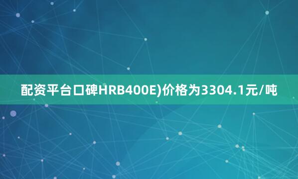 配资平台口碑HRB400E)价格为3304.1元/吨