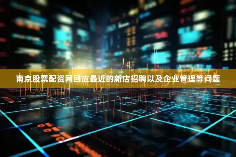 南京股票配资网回应最近的新店招聘以及企业管理等问题