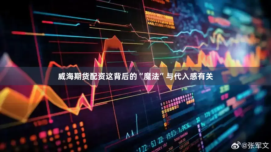 威海期货配资这背后的“魔法”与代入感有关
