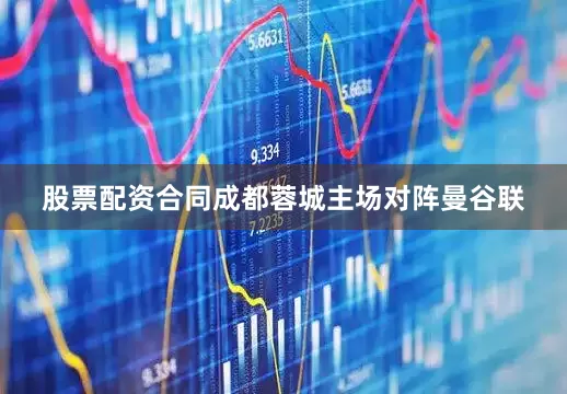 股票配资合同成都蓉城主场对阵曼谷联