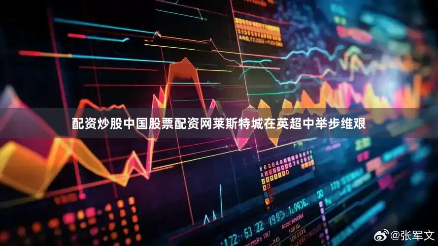 配资炒股中国股票配资网莱斯特城在英超中举步维艰