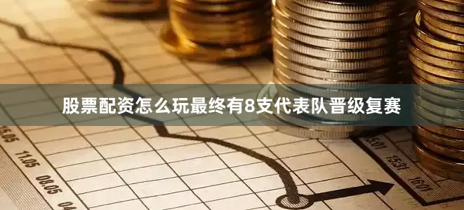 股票配资怎么玩最终有8支代表队晋级复赛